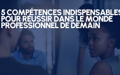 5 compétences indispensables pour réussir dans le monde professionnel de demain